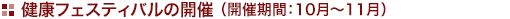 健 康フェスティバルの 開催(開催期間:10月〜11月 原則 土・日曜日)
